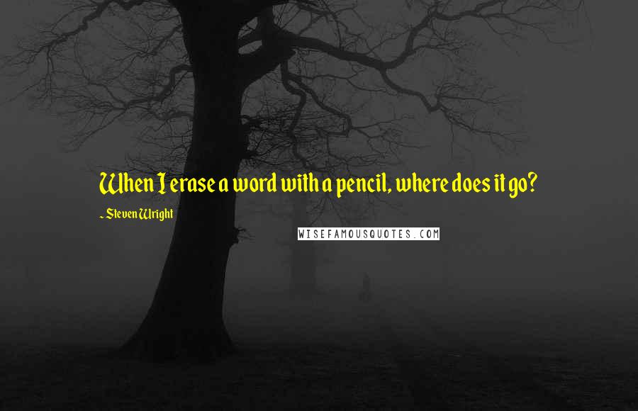 Steven Wright Quotes: When I erase a word with a pencil, where does it go?