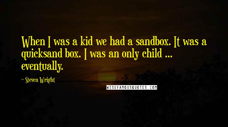 Steven Wright Quotes: When I was a kid we had a sandbox. It was a quicksand box. I was an only child ... eventually.