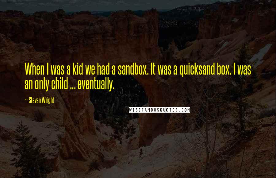 Steven Wright Quotes: When I was a kid we had a sandbox. It was a quicksand box. I was an only child ... eventually.