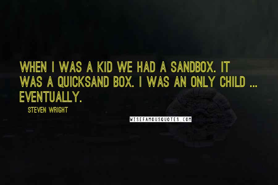 Steven Wright Quotes: When I was a kid we had a sandbox. It was a quicksand box. I was an only child ... eventually.
