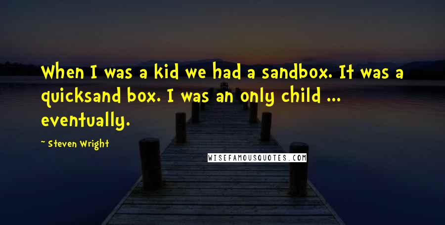 Steven Wright Quotes: When I was a kid we had a sandbox. It was a quicksand box. I was an only child ... eventually.