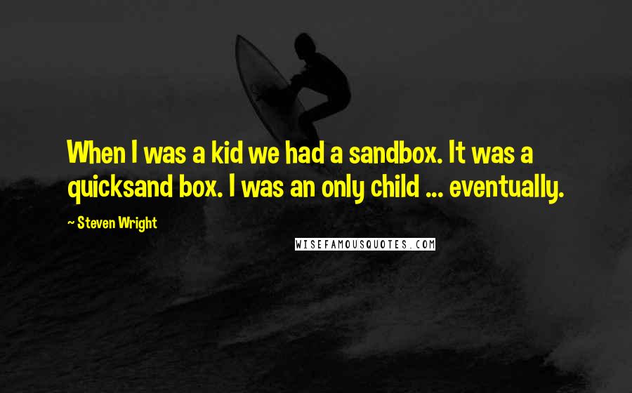Steven Wright Quotes: When I was a kid we had a sandbox. It was a quicksand box. I was an only child ... eventually.