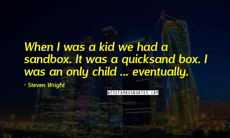 Steven Wright Quotes: When I was a kid we had a sandbox. It was a quicksand box. I was an only child ... eventually.