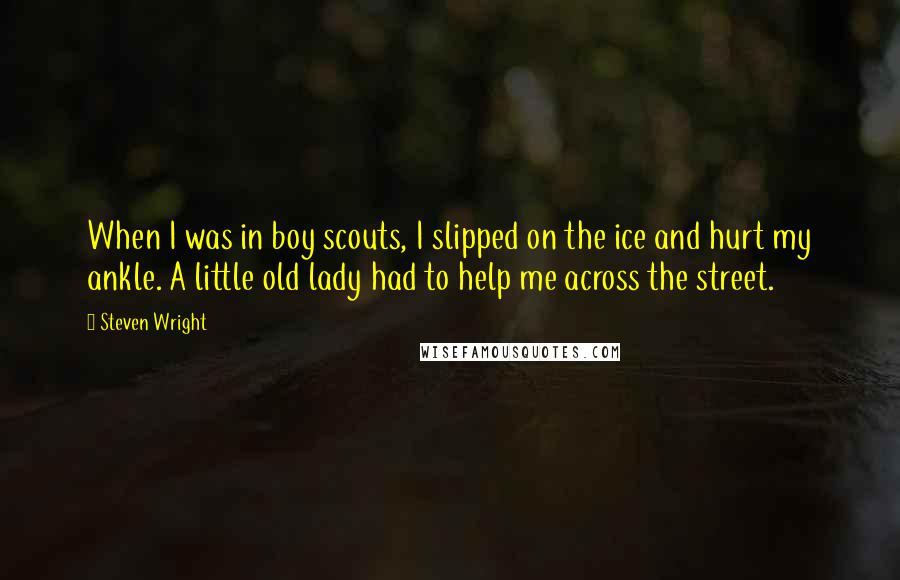 Steven Wright Quotes: When I was in boy scouts, I slipped on the ice and hurt my ankle. A little old lady had to help me across the street.