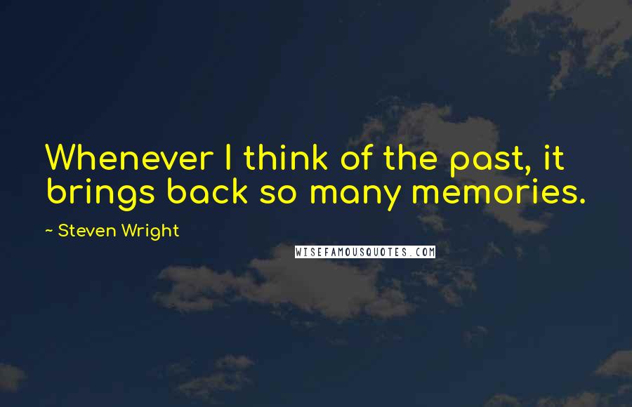 Steven Wright Quotes: Whenever I think of the past, it brings back so many memories.