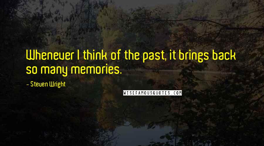 Steven Wright Quotes: Whenever I think of the past, it brings back so many memories.