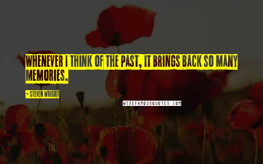 Steven Wright Quotes: Whenever I think of the past, it brings back so many memories.