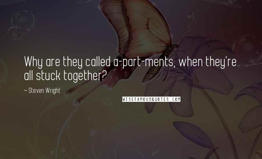 Steven Wright Quotes: Why are they called a-part-ments, when they're all stuck together?