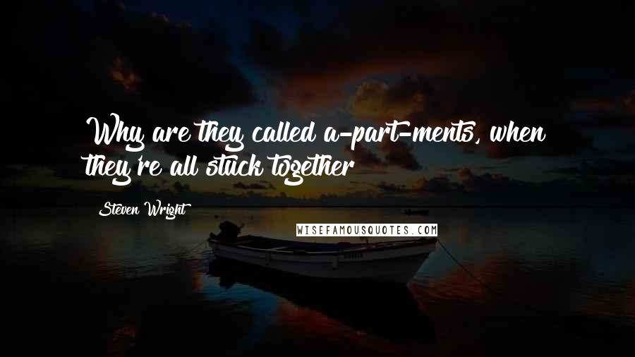 Steven Wright Quotes: Why are they called a-part-ments, when they're all stuck together?