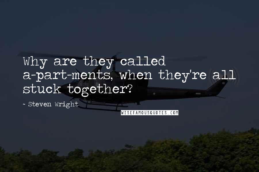 Steven Wright Quotes: Why are they called a-part-ments, when they're all stuck together?