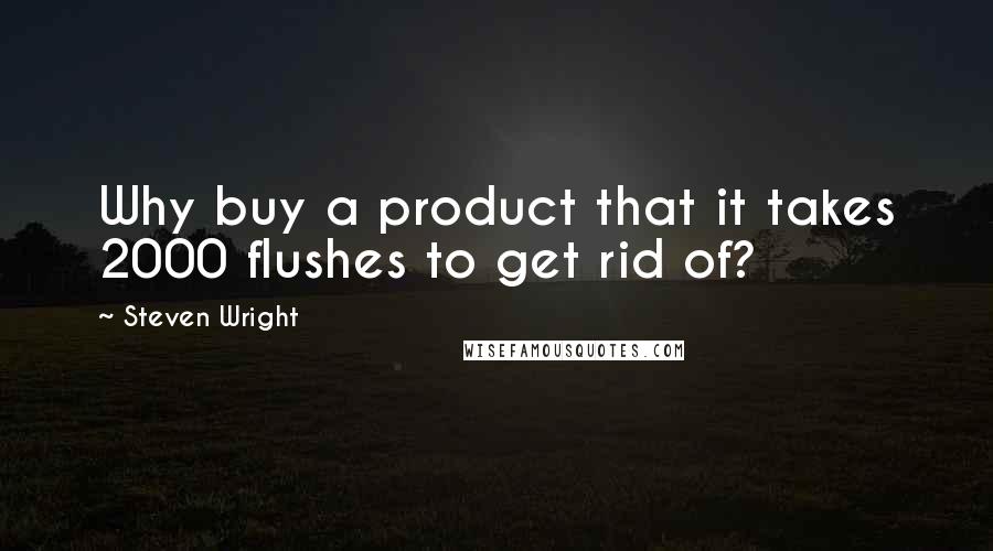 Steven Wright Quotes: Why buy a product that it takes 2000 flushes to get rid of?