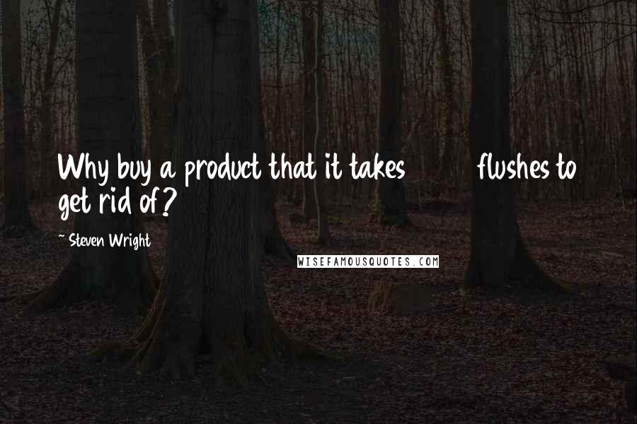 Steven Wright Quotes: Why buy a product that it takes 2000 flushes to get rid of?