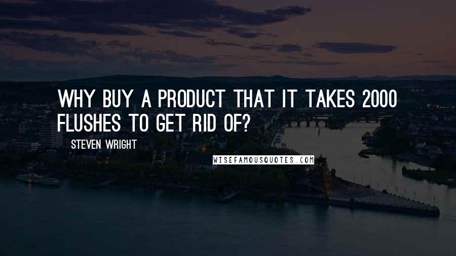Steven Wright Quotes: Why buy a product that it takes 2000 flushes to get rid of?