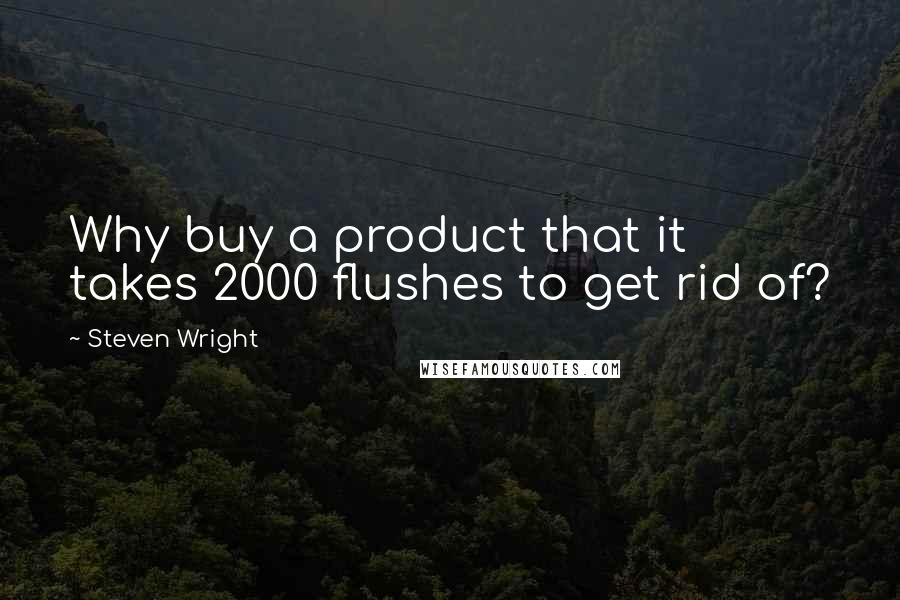 Steven Wright Quotes: Why buy a product that it takes 2000 flushes to get rid of?