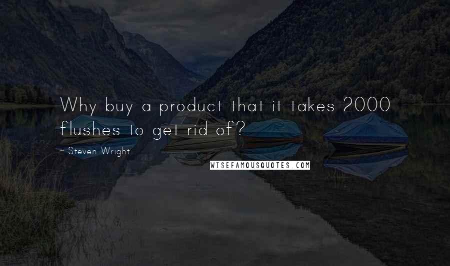 Steven Wright Quotes: Why buy a product that it takes 2000 flushes to get rid of?