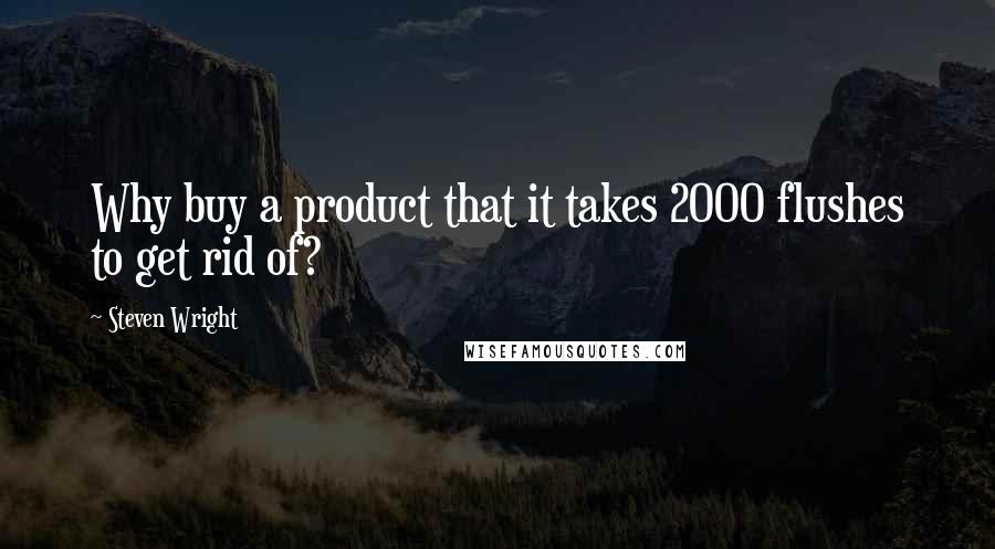 Steven Wright Quotes: Why buy a product that it takes 2000 flushes to get rid of?