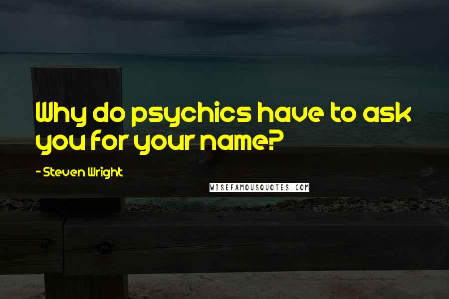 Steven Wright Quotes: Why do psychics have to ask you for your name?