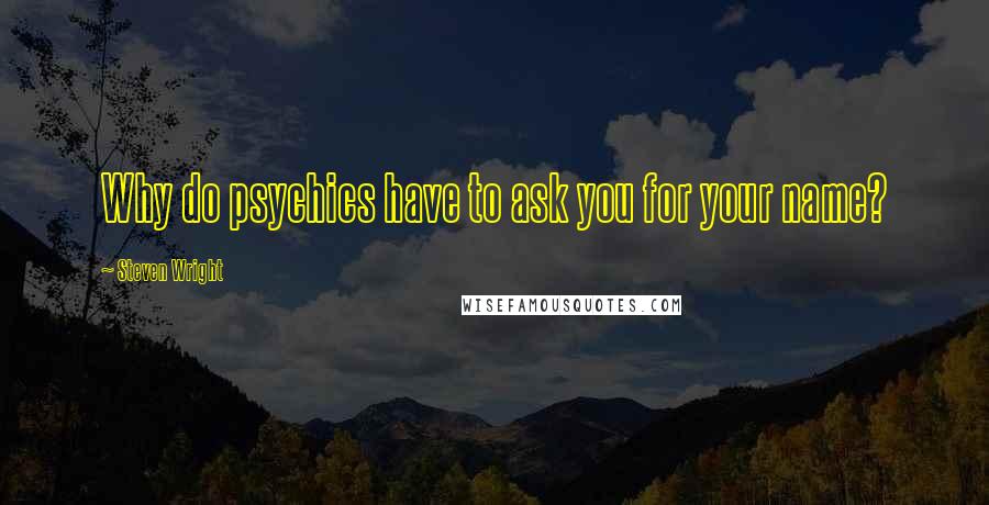 Steven Wright Quotes: Why do psychics have to ask you for your name?