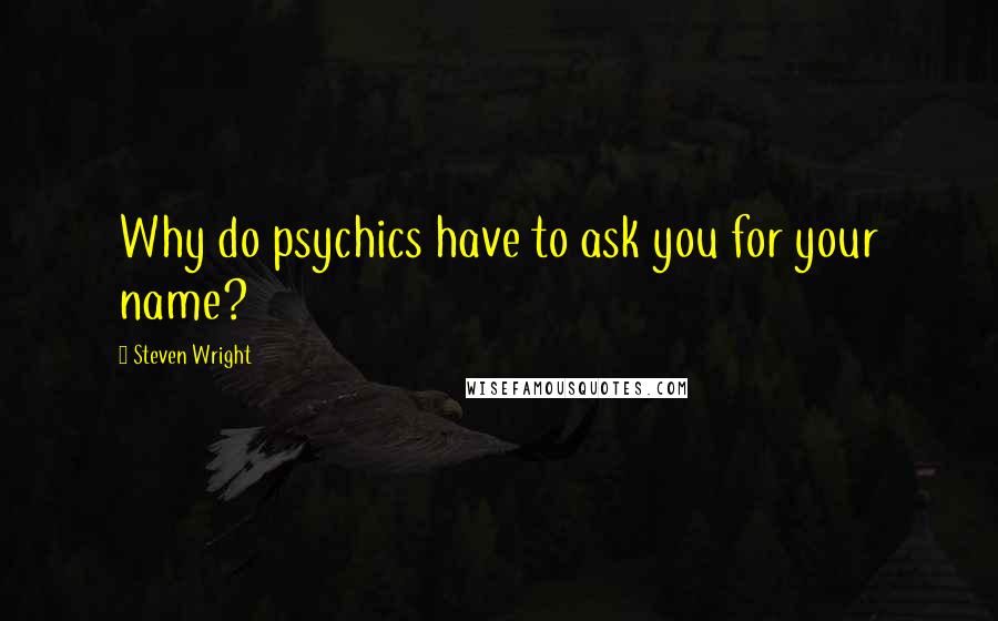 Steven Wright Quotes: Why do psychics have to ask you for your name?