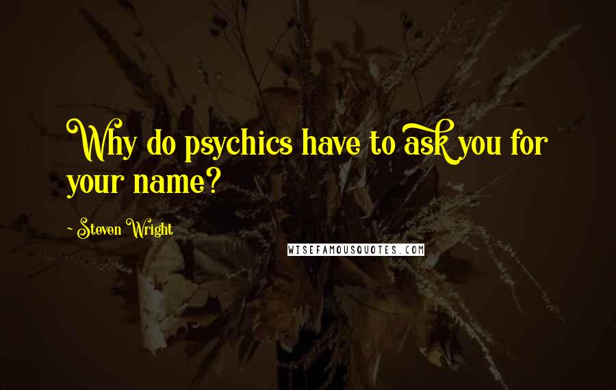 Steven Wright Quotes: Why do psychics have to ask you for your name?