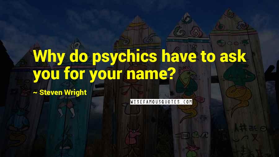 Steven Wright Quotes: Why do psychics have to ask you for your name?
