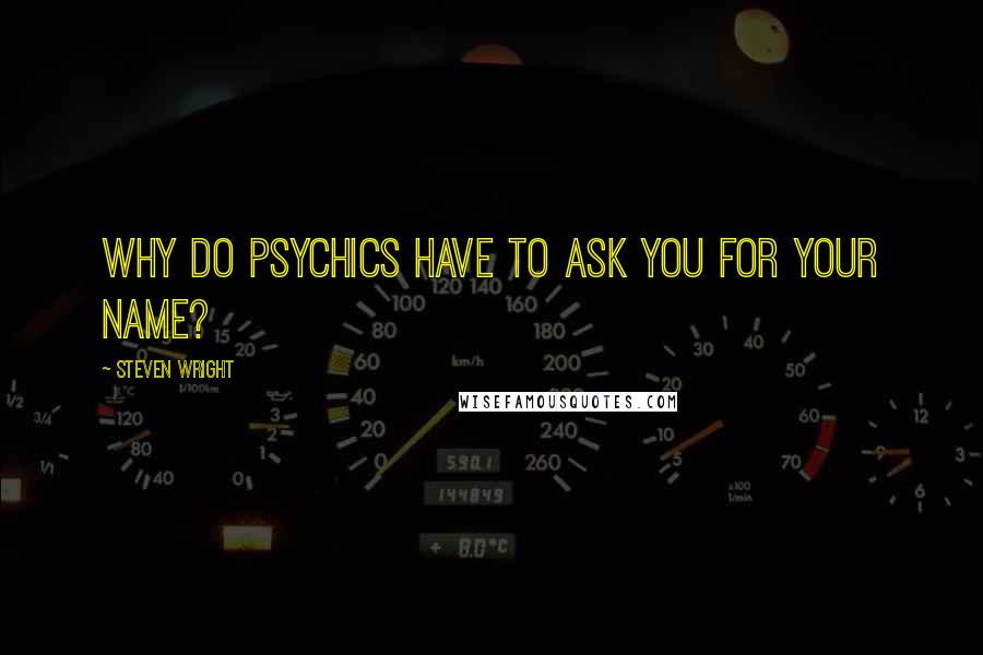 Steven Wright Quotes: Why do psychics have to ask you for your name?