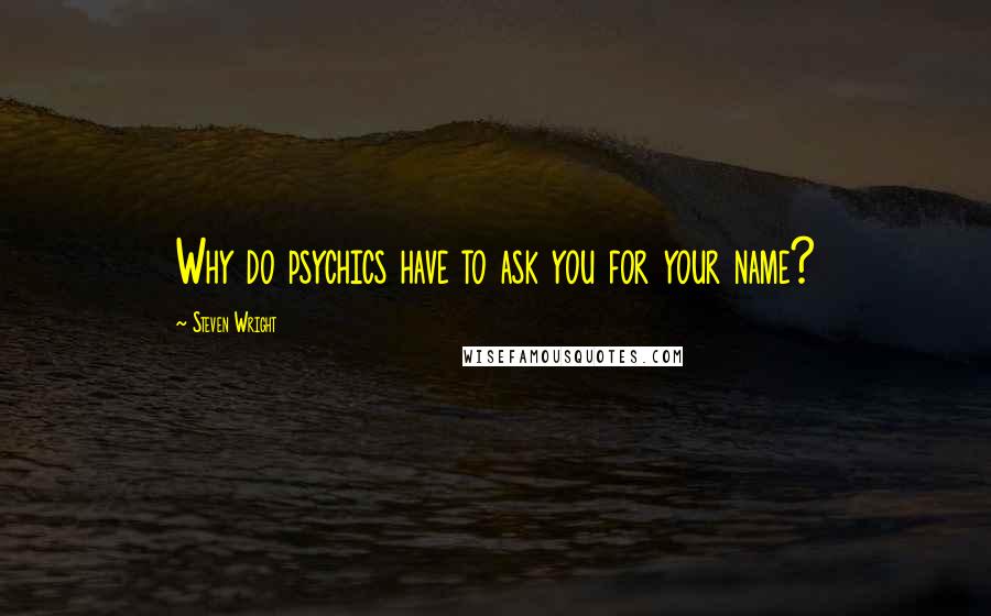 Steven Wright Quotes: Why do psychics have to ask you for your name?