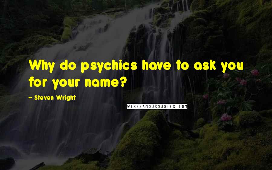Steven Wright Quotes: Why do psychics have to ask you for your name?