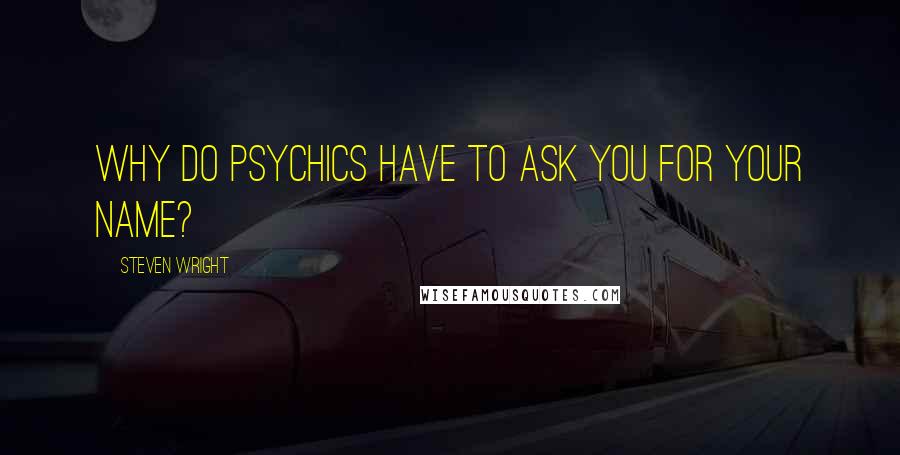 Steven Wright Quotes: Why do psychics have to ask you for your name?