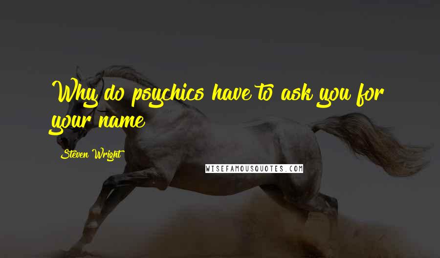 Steven Wright Quotes: Why do psychics have to ask you for your name?