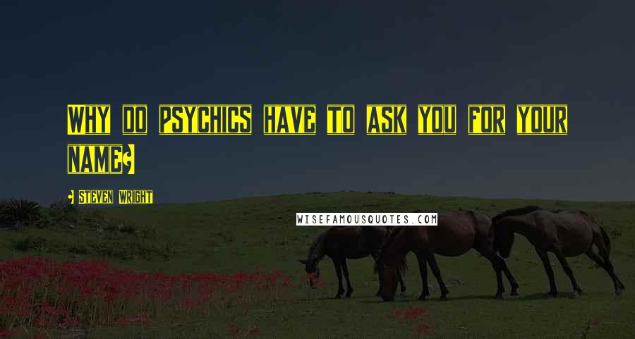 Steven Wright Quotes: Why do psychics have to ask you for your name?