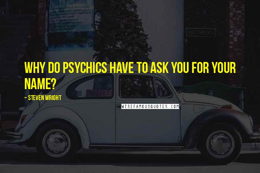 Steven Wright Quotes: Why do psychics have to ask you for your name?