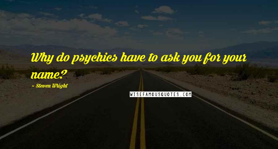 Steven Wright Quotes: Why do psychics have to ask you for your name?