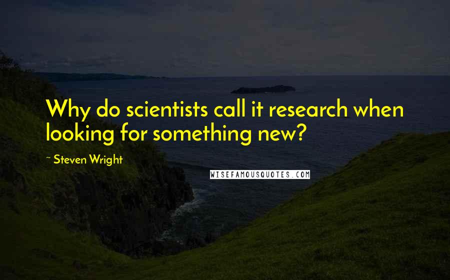 Steven Wright Quotes: Why do scientists call it research when looking for something new?