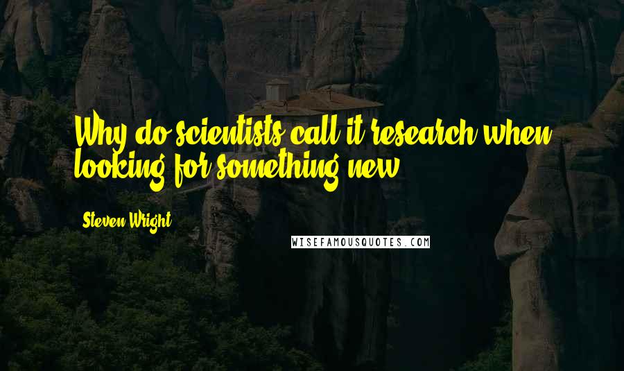 Steven Wright Quotes: Why do scientists call it research when looking for something new?