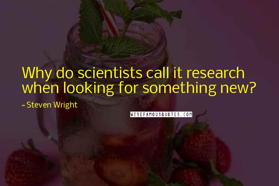 Steven Wright Quotes: Why do scientists call it research when looking for something new?