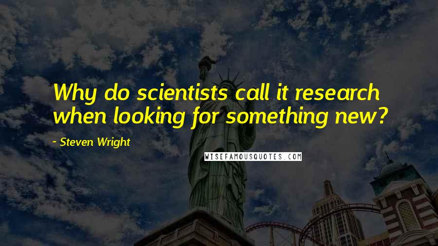 Steven Wright Quotes: Why do scientists call it research when looking for something new?