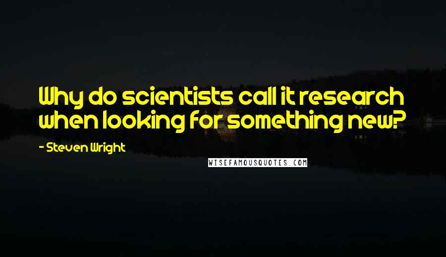 Steven Wright Quotes: Why do scientists call it research when looking for something new?