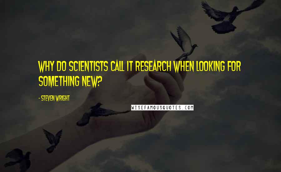 Steven Wright Quotes: Why do scientists call it research when looking for something new?