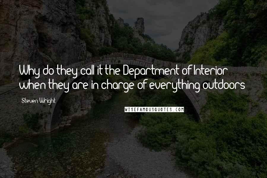 Steven Wright Quotes: Why do they call it the Department of Interior when they are in charge of everything outdoors?