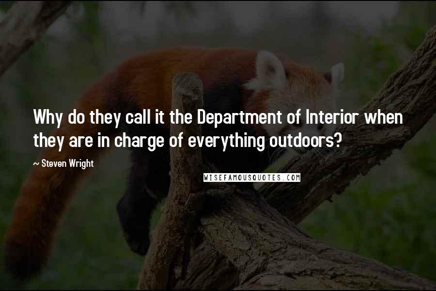 Steven Wright Quotes: Why do they call it the Department of Interior when they are in charge of everything outdoors?