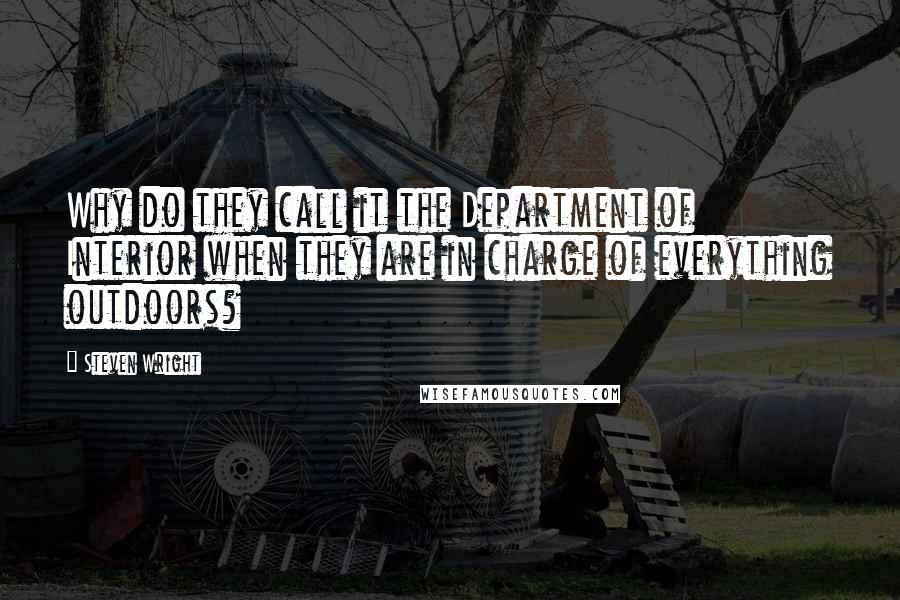 Steven Wright Quotes: Why do they call it the Department of Interior when they are in charge of everything outdoors?