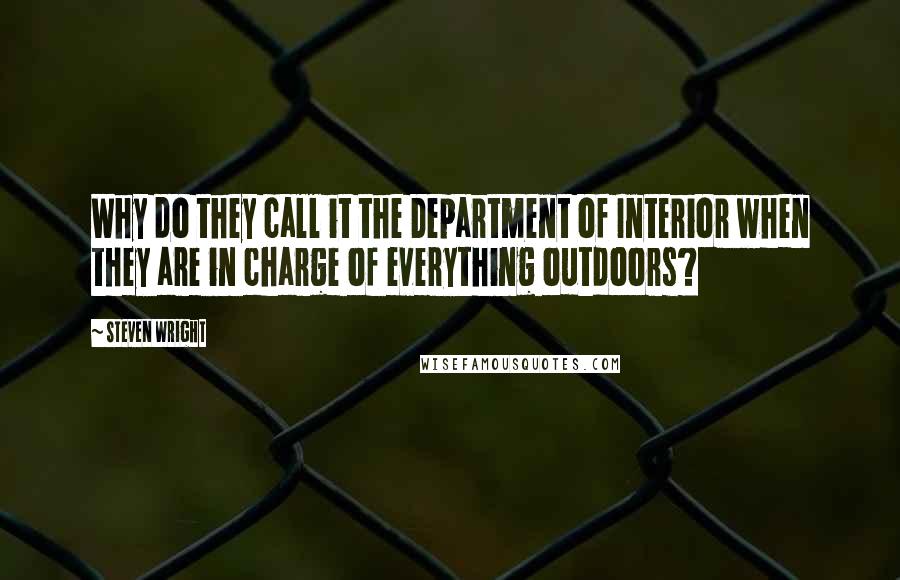 Steven Wright Quotes: Why do they call it the Department of Interior when they are in charge of everything outdoors?