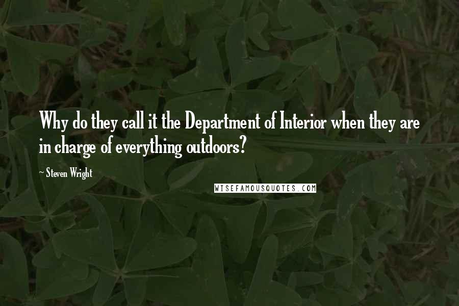 Steven Wright Quotes: Why do they call it the Department of Interior when they are in charge of everything outdoors?