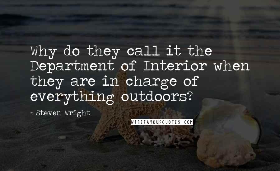 Steven Wright Quotes: Why do they call it the Department of Interior when they are in charge of everything outdoors?