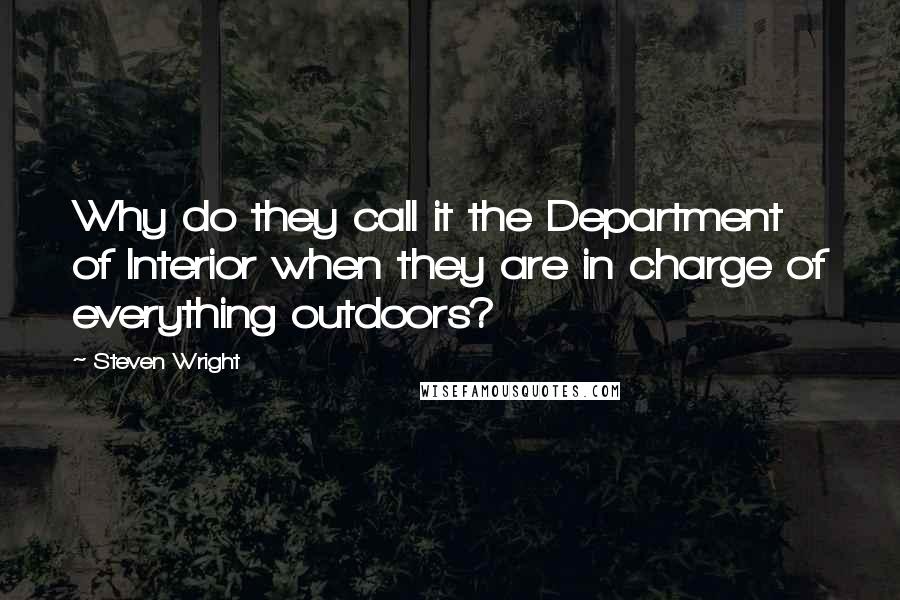 Steven Wright Quotes: Why do they call it the Department of Interior when they are in charge of everything outdoors?