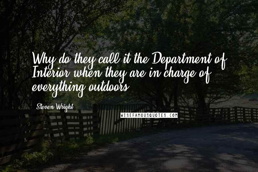 Steven Wright Quotes: Why do they call it the Department of Interior when they are in charge of everything outdoors?