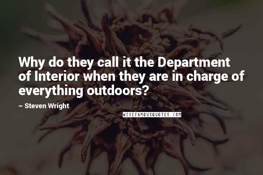 Steven Wright Quotes: Why do they call it the Department of Interior when they are in charge of everything outdoors?