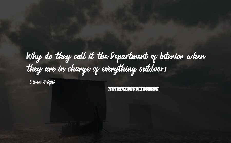 Steven Wright Quotes: Why do they call it the Department of Interior when they are in charge of everything outdoors?