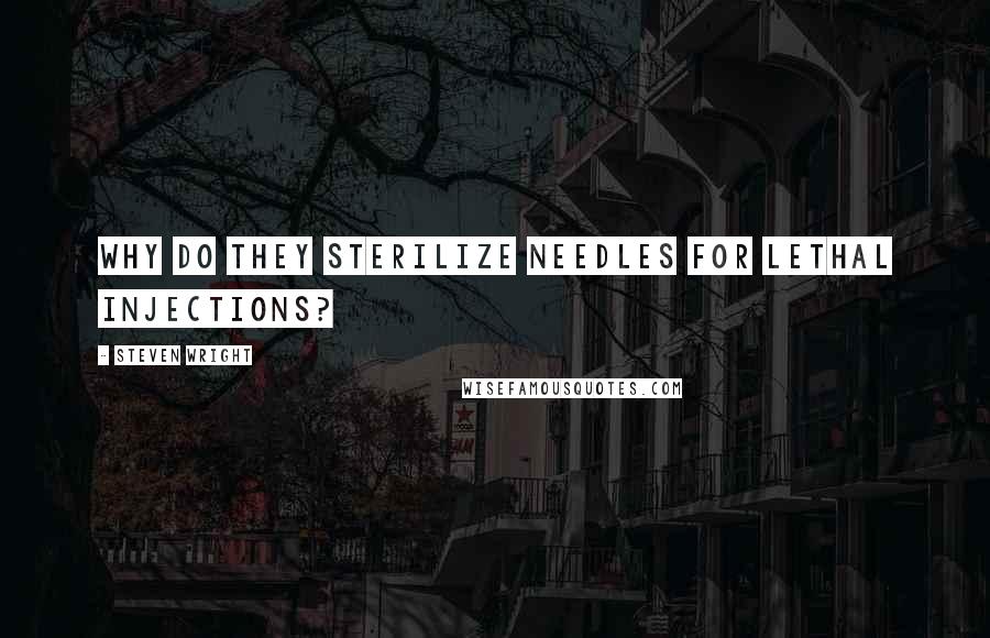 Steven Wright Quotes: Why do they sterilize needles for lethal injections?